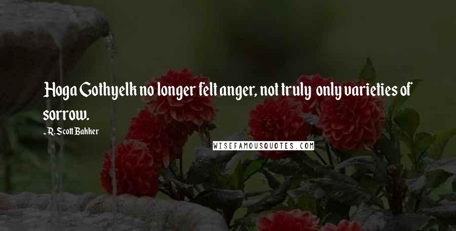 R. Scott Bakker Quotes: Hoga Gothyelk no longer felt anger, not truly  only varieties of sorrow.