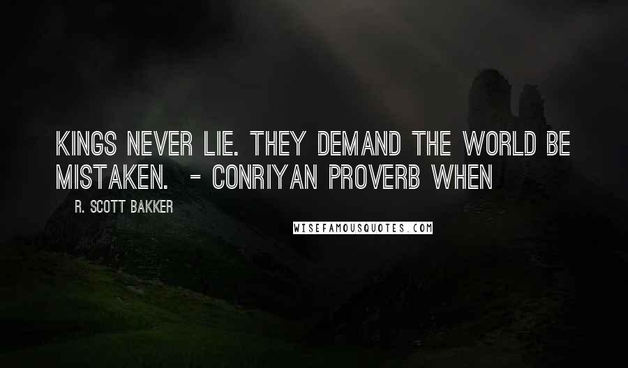 R. Scott Bakker Quotes: Kings never lie. They demand the world be mistaken.  - CONRIYAN PROVERB When