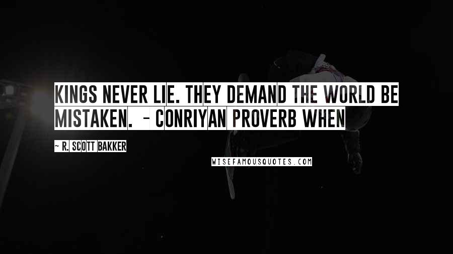 R. Scott Bakker Quotes: Kings never lie. They demand the world be mistaken.  - CONRIYAN PROVERB When