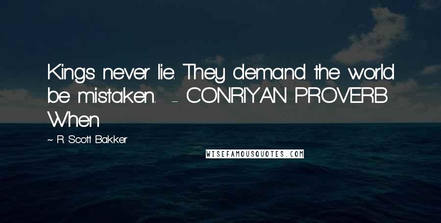 R. Scott Bakker Quotes: Kings never lie. They demand the world be mistaken.  - CONRIYAN PROVERB When