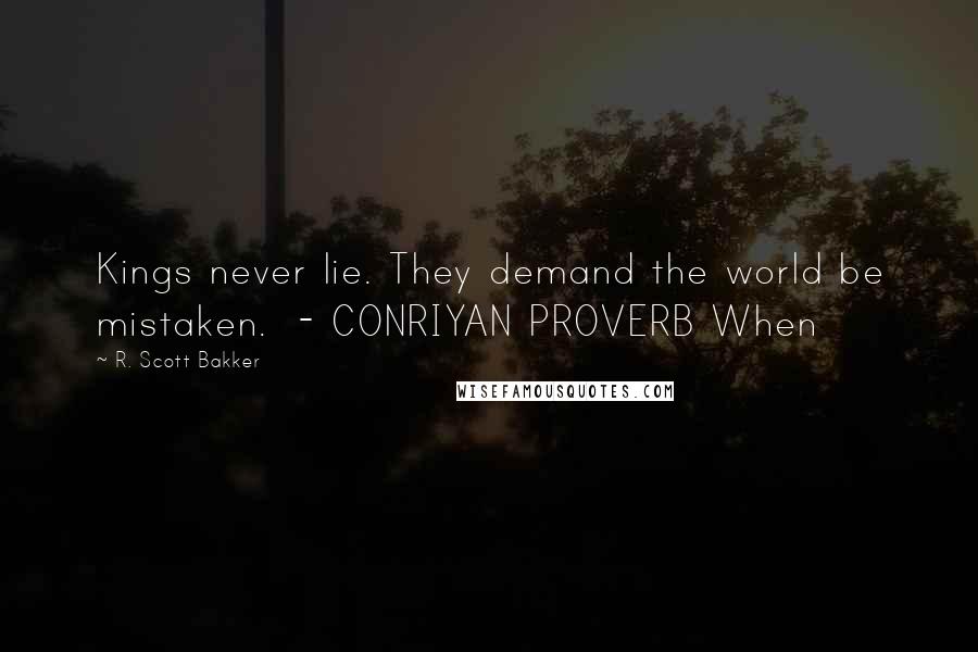 R. Scott Bakker Quotes: Kings never lie. They demand the world be mistaken.  - CONRIYAN PROVERB When