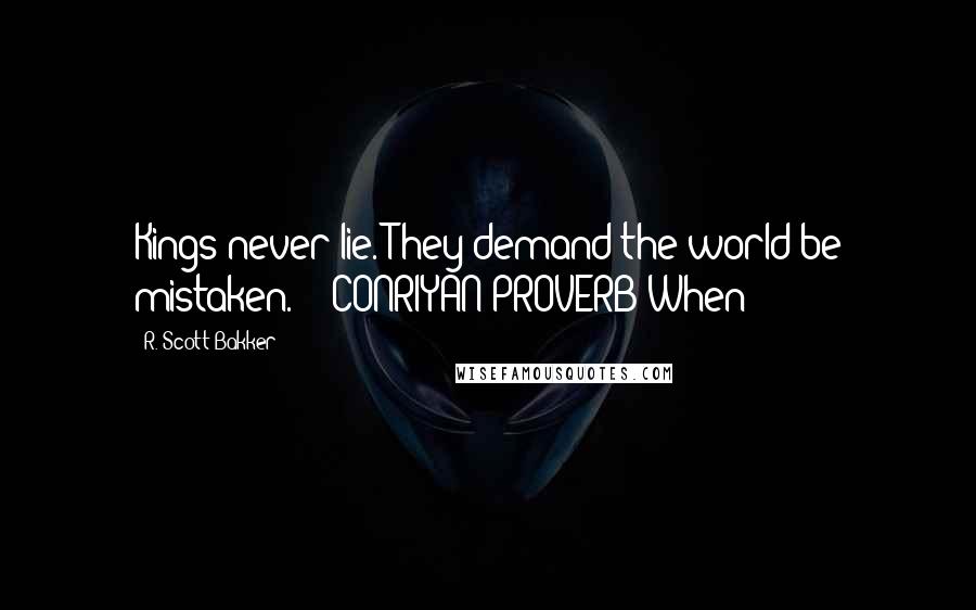 R. Scott Bakker Quotes: Kings never lie. They demand the world be mistaken.  - CONRIYAN PROVERB When