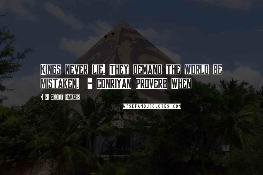 R. Scott Bakker Quotes: Kings never lie. They demand the world be mistaken.  - CONRIYAN PROVERB When