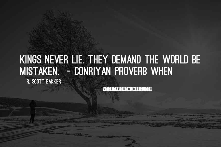 R. Scott Bakker Quotes: Kings never lie. They demand the world be mistaken.  - CONRIYAN PROVERB When