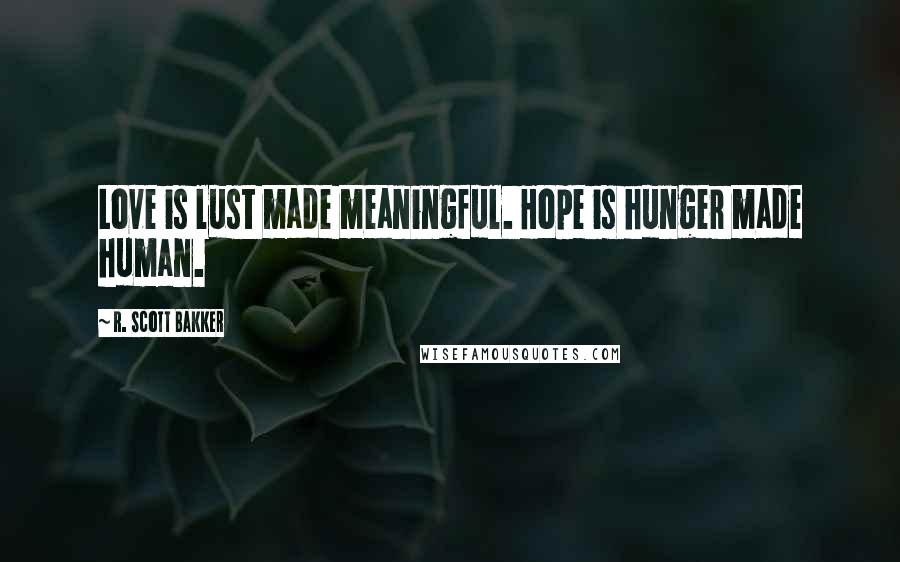R. Scott Bakker Quotes: Love is lust made meaningful. Hope is hunger made human.