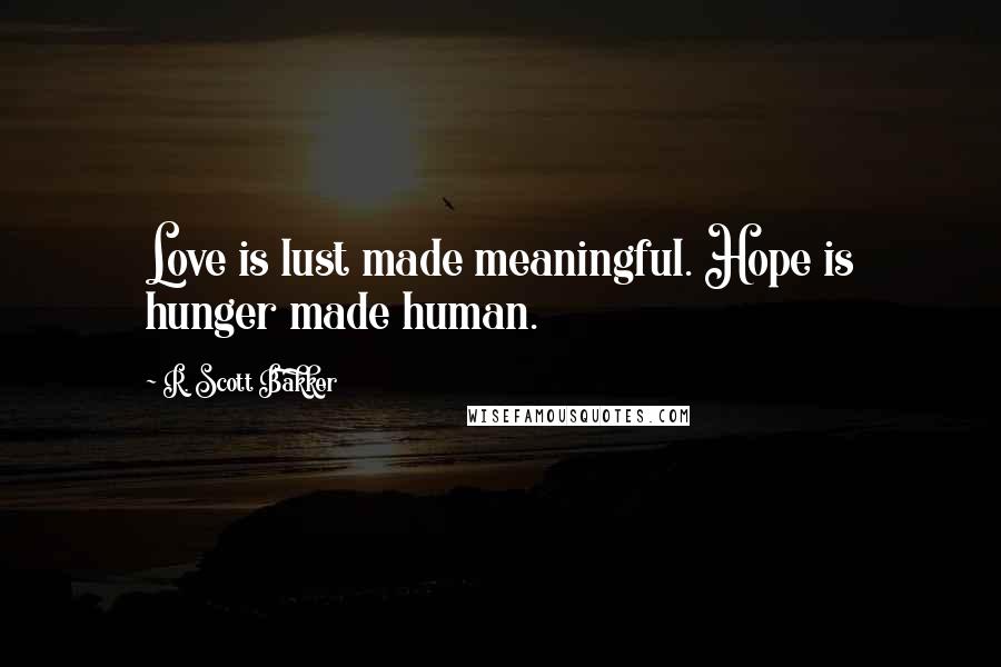 R. Scott Bakker Quotes: Love is lust made meaningful. Hope is hunger made human.