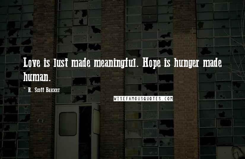 R. Scott Bakker Quotes: Love is lust made meaningful. Hope is hunger made human.