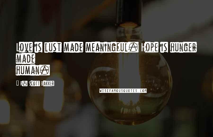 R. Scott Bakker Quotes: Love is lust made meaningful. Hope is hunger made human.