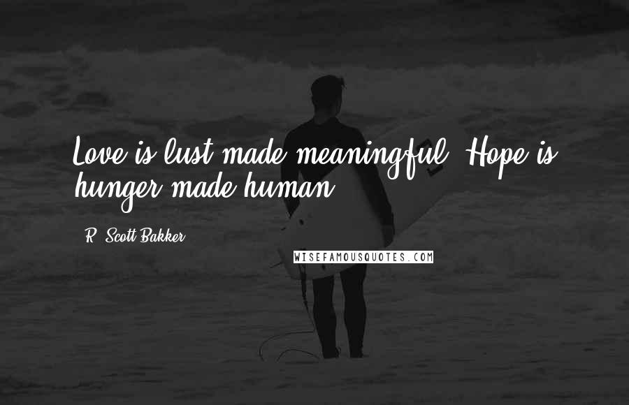 R. Scott Bakker Quotes: Love is lust made meaningful. Hope is hunger made human.