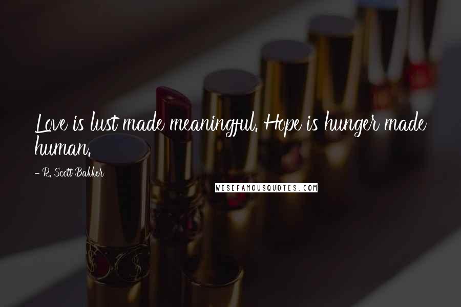 R. Scott Bakker Quotes: Love is lust made meaningful. Hope is hunger made human.