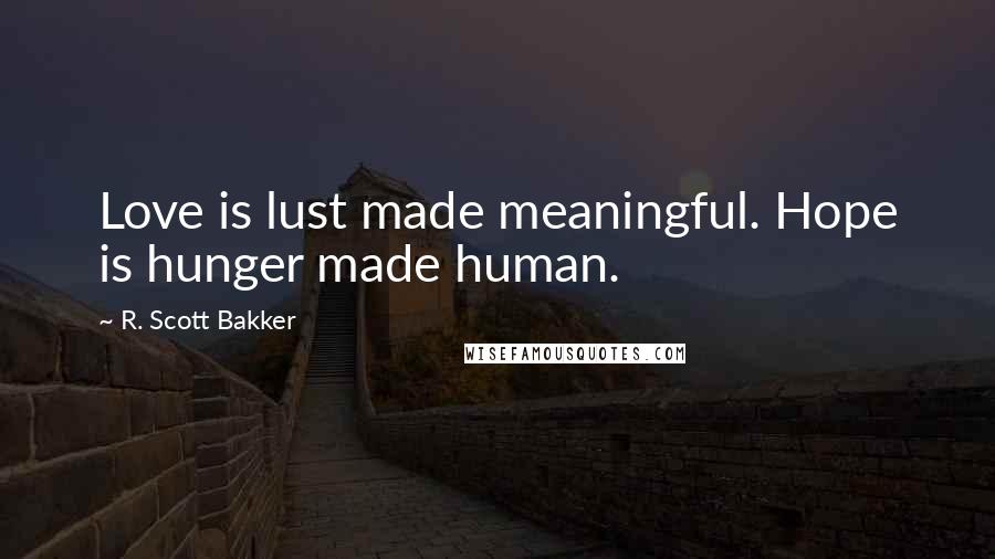 R. Scott Bakker Quotes: Love is lust made meaningful. Hope is hunger made human.