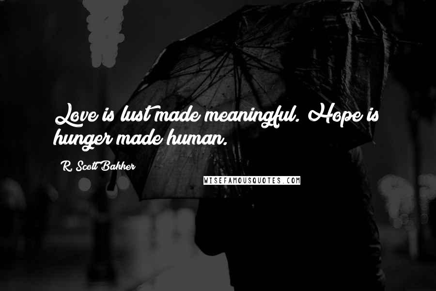 R. Scott Bakker Quotes: Love is lust made meaningful. Hope is hunger made human.