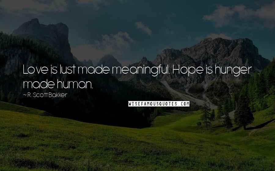 R. Scott Bakker Quotes: Love is lust made meaningful. Hope is hunger made human.