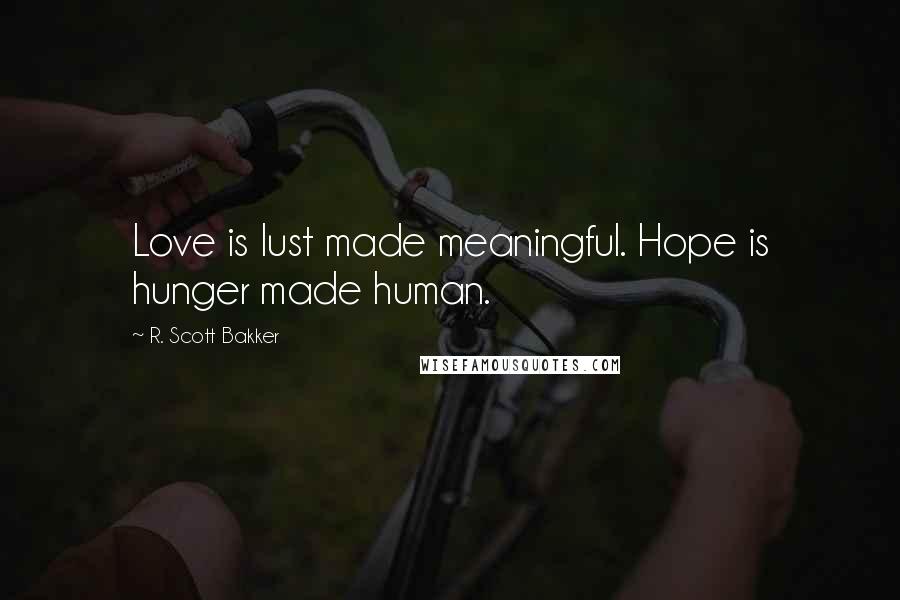 R. Scott Bakker Quotes: Love is lust made meaningful. Hope is hunger made human.