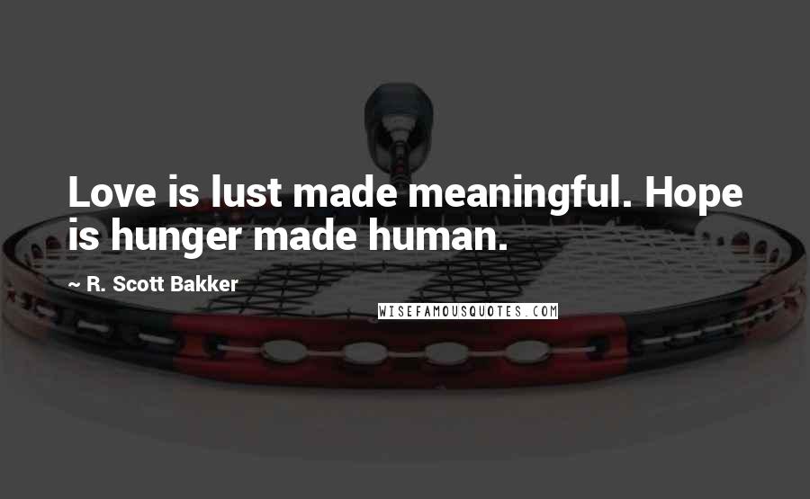 R. Scott Bakker Quotes: Love is lust made meaningful. Hope is hunger made human.