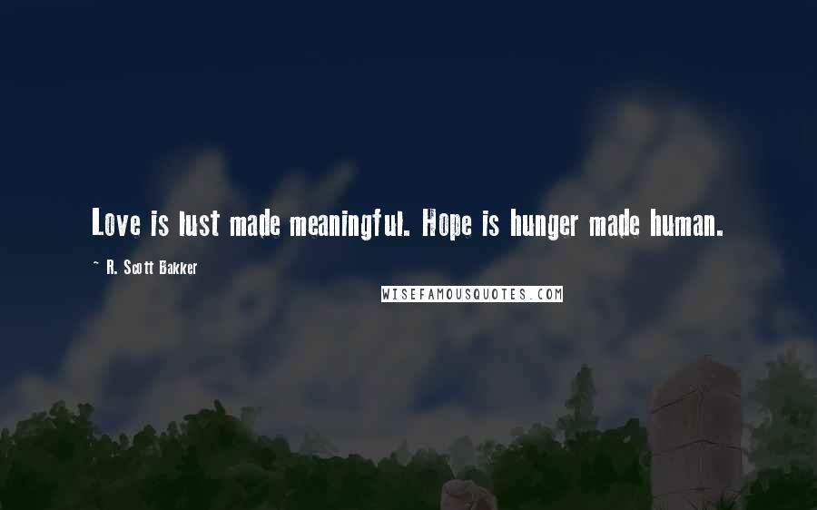 R. Scott Bakker Quotes: Love is lust made meaningful. Hope is hunger made human.