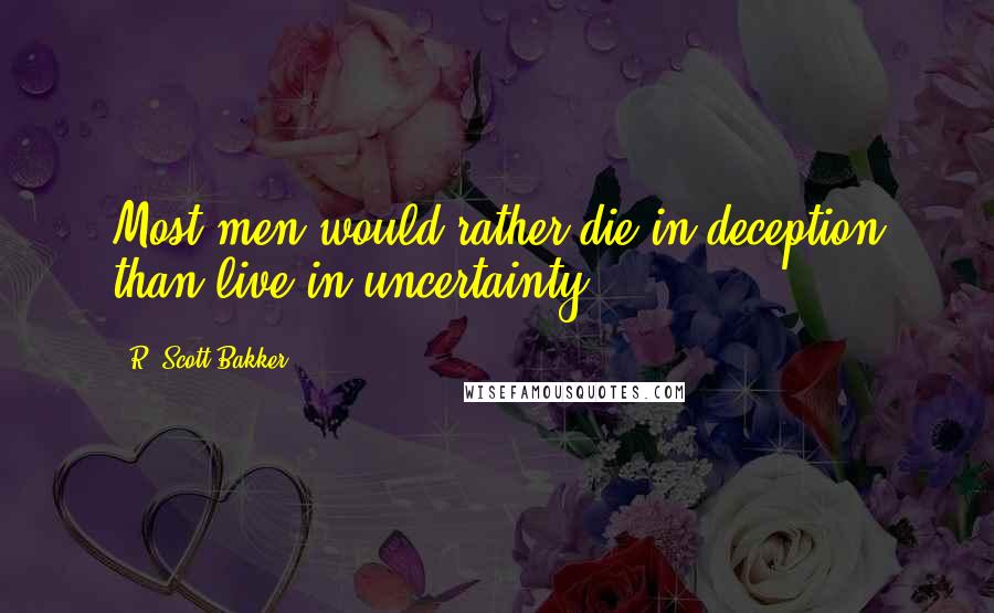 R. Scott Bakker Quotes: Most men would rather die in deception than live in uncertainty.