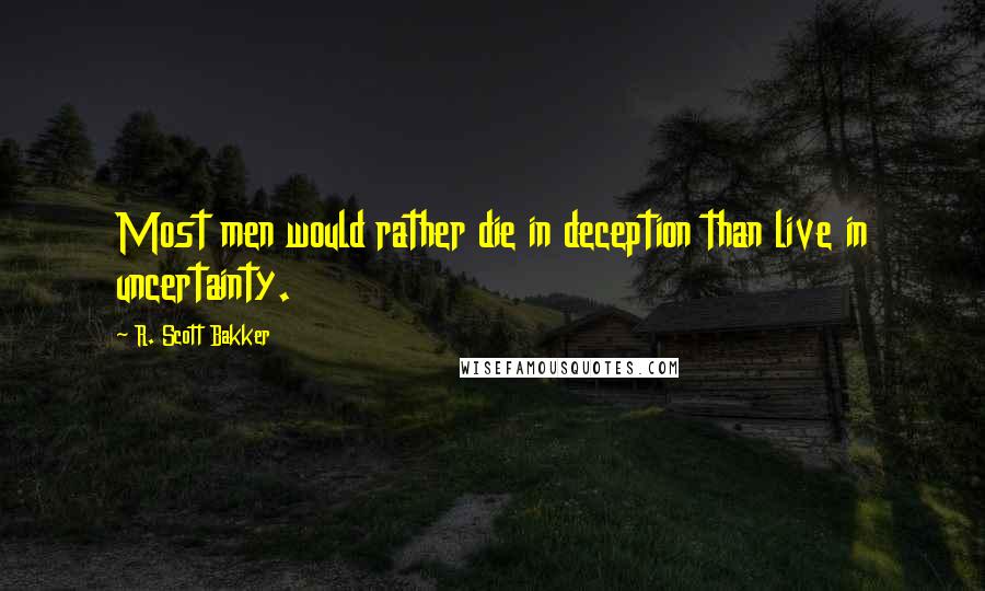R. Scott Bakker Quotes: Most men would rather die in deception than live in uncertainty.