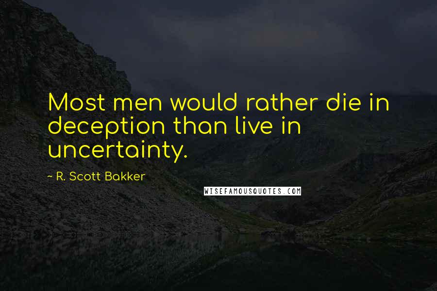 R. Scott Bakker Quotes: Most men would rather die in deception than live in uncertainty.
