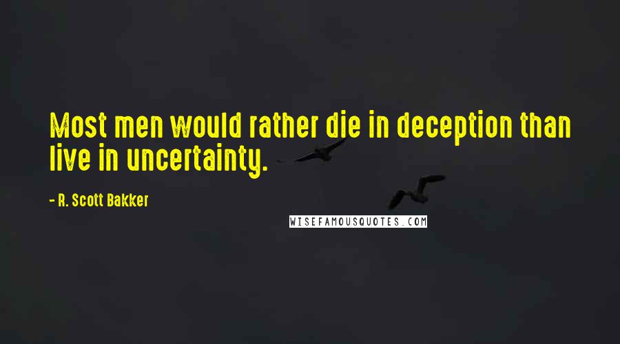 R. Scott Bakker Quotes: Most men would rather die in deception than live in uncertainty.