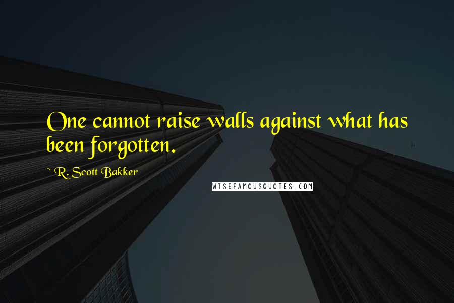 R. Scott Bakker Quotes: One cannot raise walls against what has been forgotten.