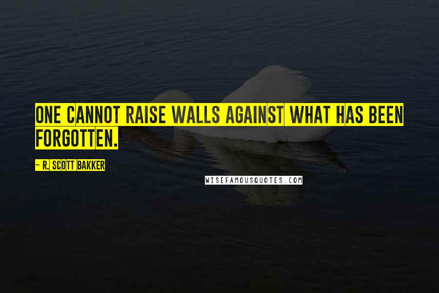 R. Scott Bakker Quotes: One cannot raise walls against what has been forgotten.