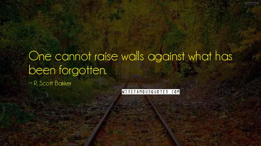 R. Scott Bakker Quotes: One cannot raise walls against what has been forgotten.