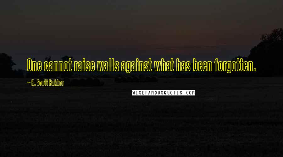 R. Scott Bakker Quotes: One cannot raise walls against what has been forgotten.