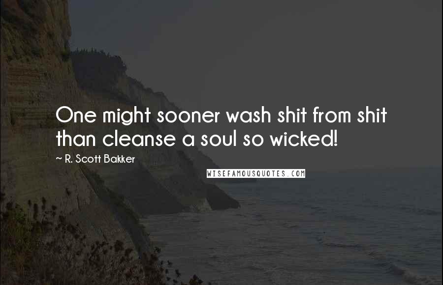 R. Scott Bakker Quotes: One might sooner wash shit from shit than cleanse a soul so wicked!
