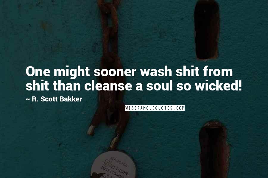 R. Scott Bakker Quotes: One might sooner wash shit from shit than cleanse a soul so wicked!