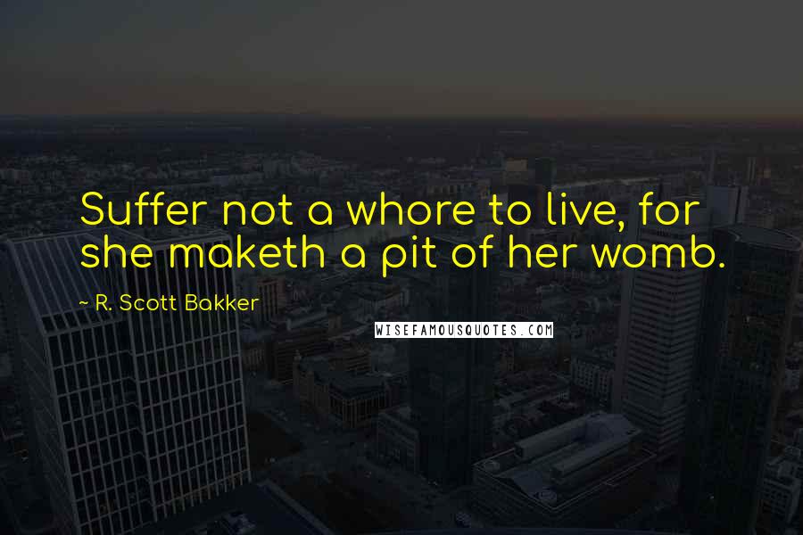 R. Scott Bakker Quotes: Suffer not a whore to live, for she maketh a pit of her womb.