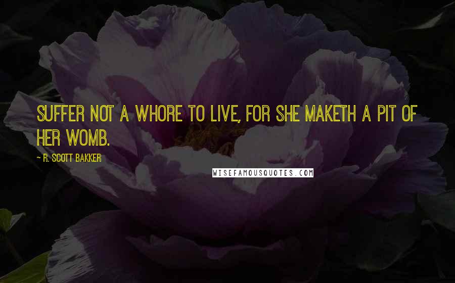 R. Scott Bakker Quotes: Suffer not a whore to live, for she maketh a pit of her womb.