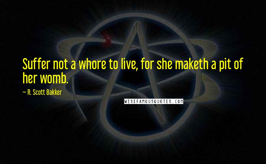 R. Scott Bakker Quotes: Suffer not a whore to live, for she maketh a pit of her womb.