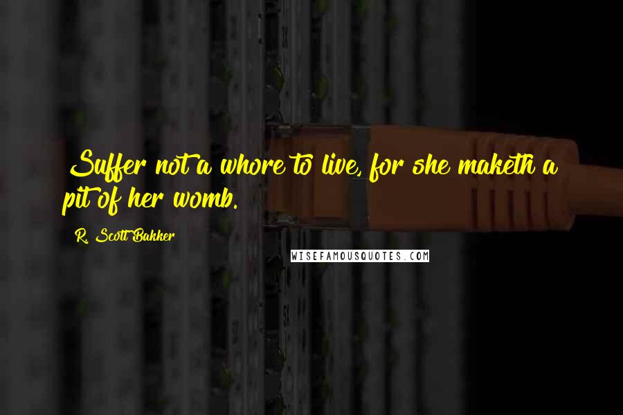 R. Scott Bakker Quotes: Suffer not a whore to live, for she maketh a pit of her womb.