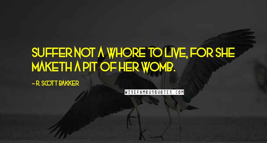 R. Scott Bakker Quotes: Suffer not a whore to live, for she maketh a pit of her womb.