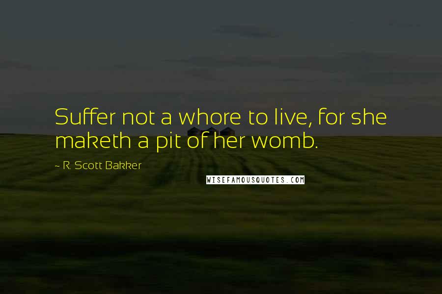 R. Scott Bakker Quotes: Suffer not a whore to live, for she maketh a pit of her womb.