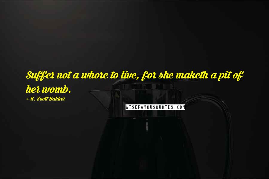 R. Scott Bakker Quotes: Suffer not a whore to live, for she maketh a pit of her womb.