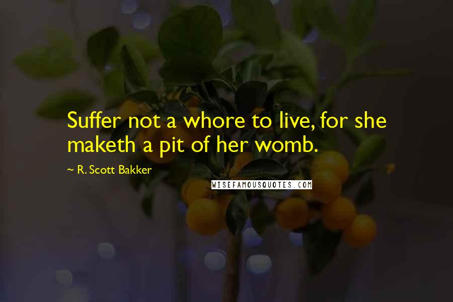 R. Scott Bakker Quotes: Suffer not a whore to live, for she maketh a pit of her womb.