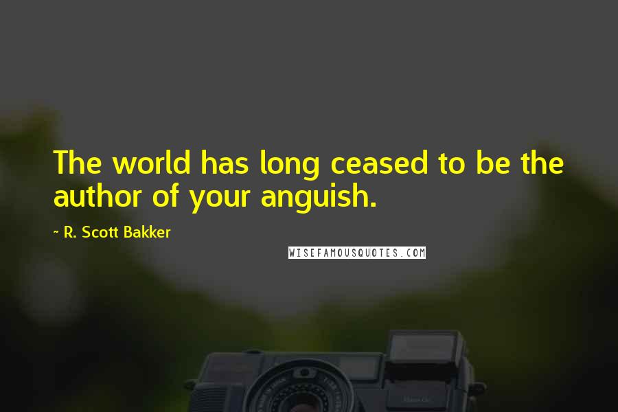 R. Scott Bakker Quotes: The world has long ceased to be the author of your anguish.