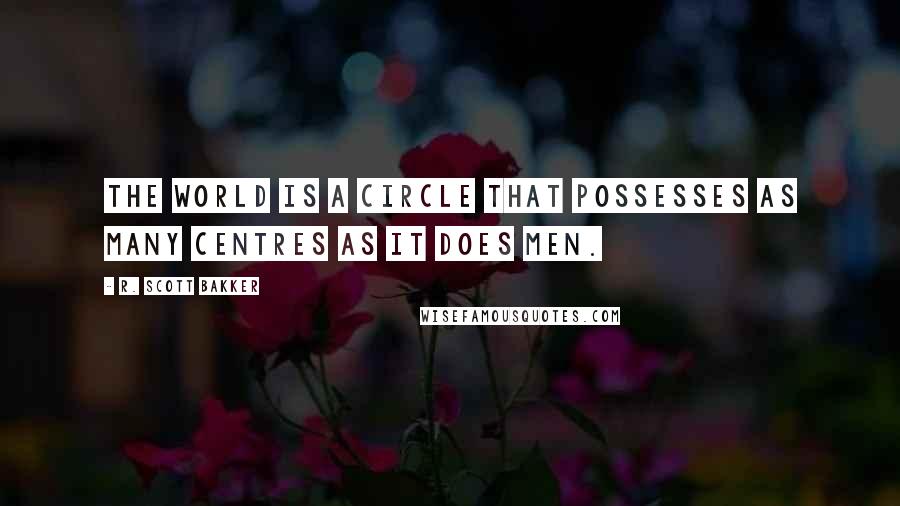 R. Scott Bakker Quotes: The world is a circle that possesses as many centres as it does men.