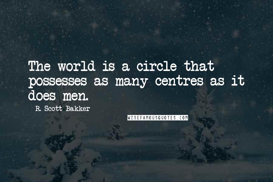 R. Scott Bakker Quotes: The world is a circle that possesses as many centres as it does men.