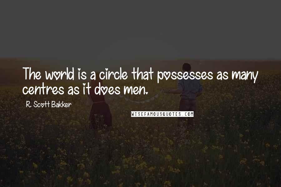 R. Scott Bakker Quotes: The world is a circle that possesses as many centres as it does men.