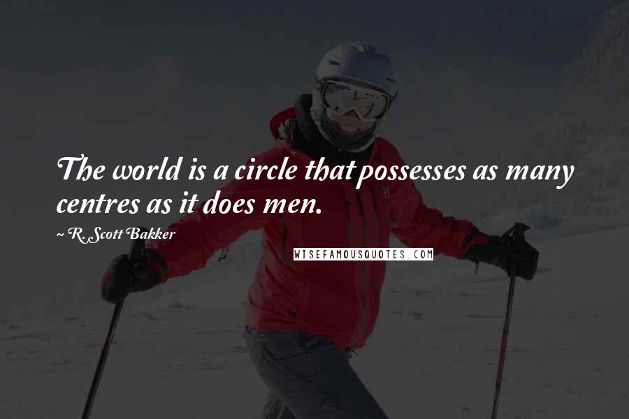 R. Scott Bakker Quotes: The world is a circle that possesses as many centres as it does men.