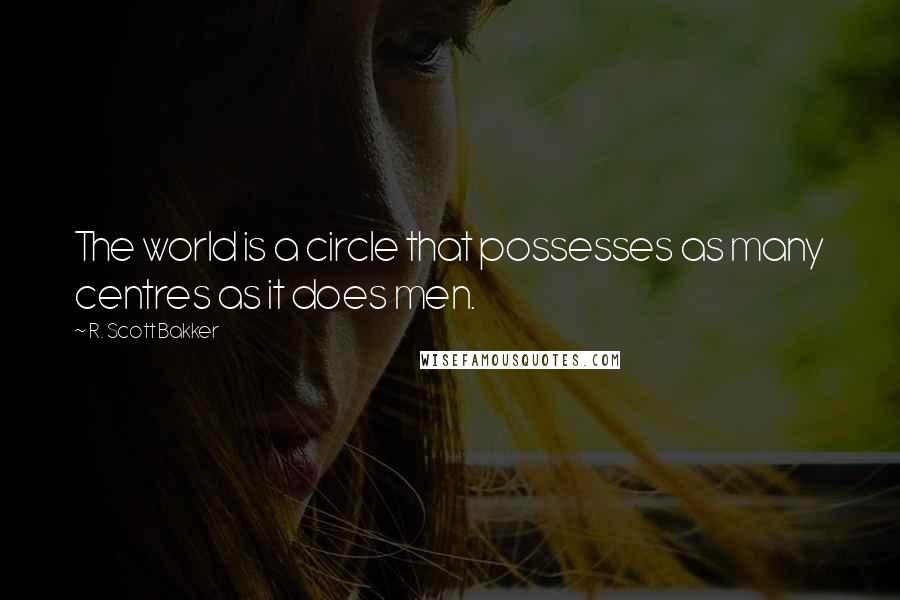 R. Scott Bakker Quotes: The world is a circle that possesses as many centres as it does men.