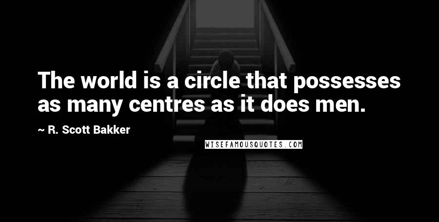 R. Scott Bakker Quotes: The world is a circle that possesses as many centres as it does men.