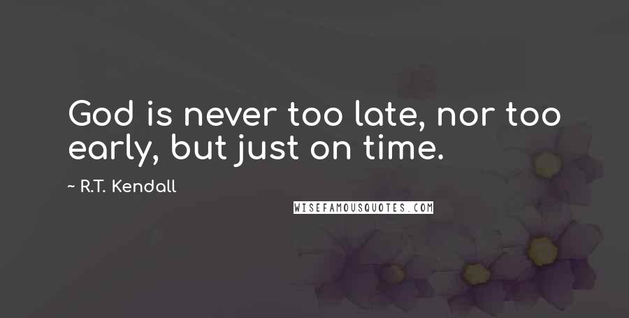 R.T. Kendall Quotes: God is never too late, nor too early, but just on time.