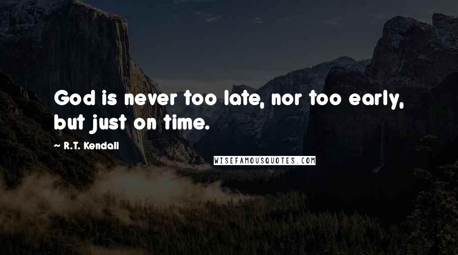 R.T. Kendall Quotes: God is never too late, nor too early, but just on time.