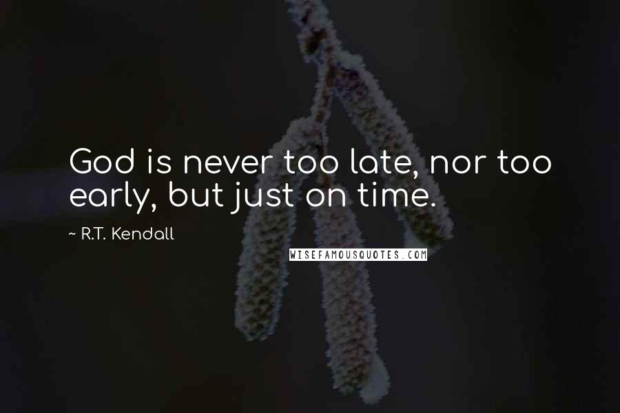 R.T. Kendall Quotes: God is never too late, nor too early, but just on time.