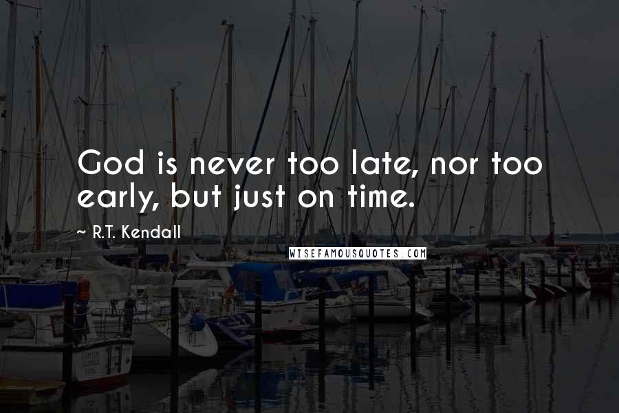 R.T. Kendall Quotes: God is never too late, nor too early, but just on time.