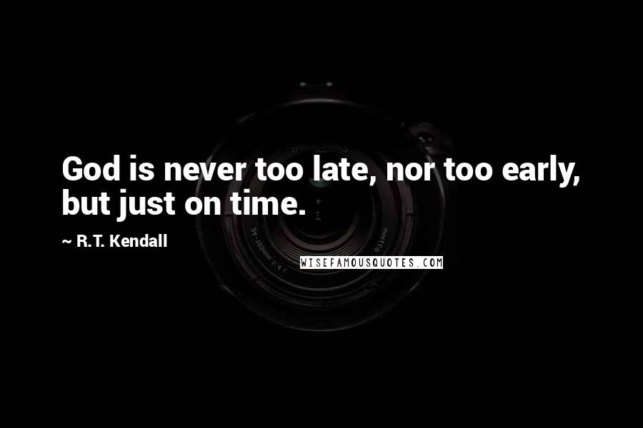 R.T. Kendall Quotes: God is never too late, nor too early, but just on time.